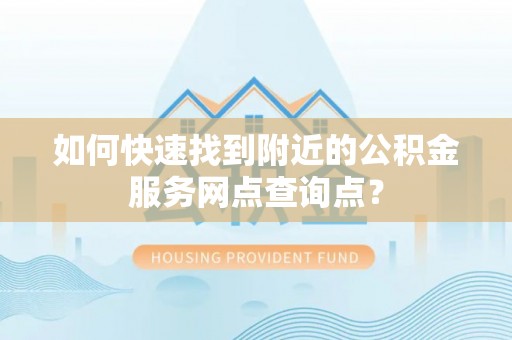 芬园如何快速找到附近的公积金服务网点查询点？