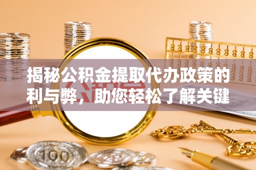 芬园揭秘公积金提取代办政策的利与弊，助您轻松了解关键要点