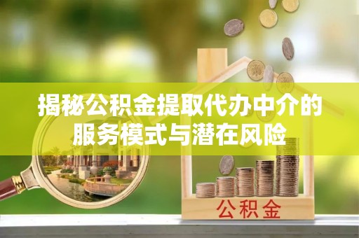 芬园揭秘公积金提取代办中介的服务模式与潜在风险