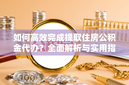 芬园如何高效完成提取住房公积金代办？全面解析与实用指南