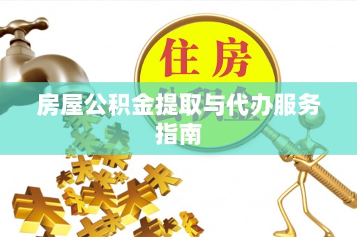 芬园房屋公积金提取与代办服务指南