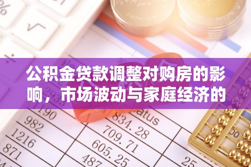 芬园公积金贷款调整对购房的影响，市场波动与家庭经济的新考量