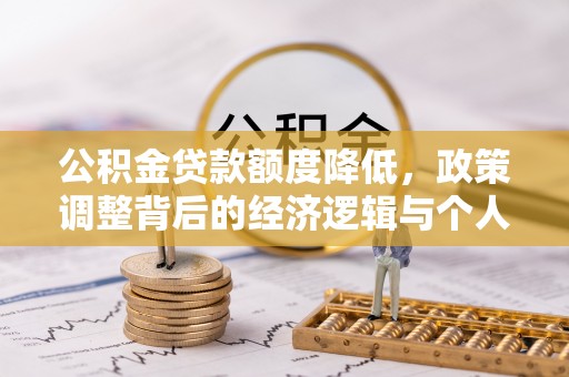 芬园公积金贷款额度降低，政策调整背后的经济逻辑与个人应对策略