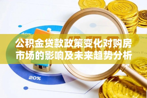 芬园公积金贷款政策变化对购房市场的影响及未来趋势分析