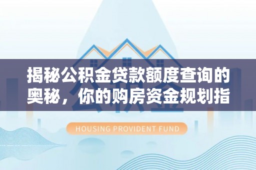 芬园揭秘公积金贷款额度查询的奥秘，你的购房资金规划指南
