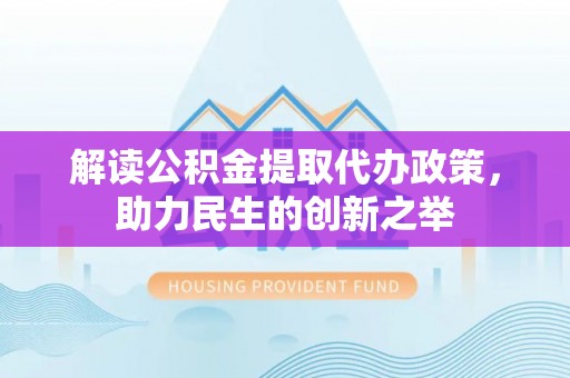 芬园解读公积金提取代办政策，助力民生的创新之举