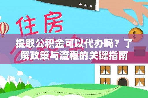芬园提取公积金可以代办吗？了解政策与流程的关键指南