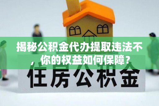 芬园揭秘公积金代办提取违法不，你的权益如何保障？